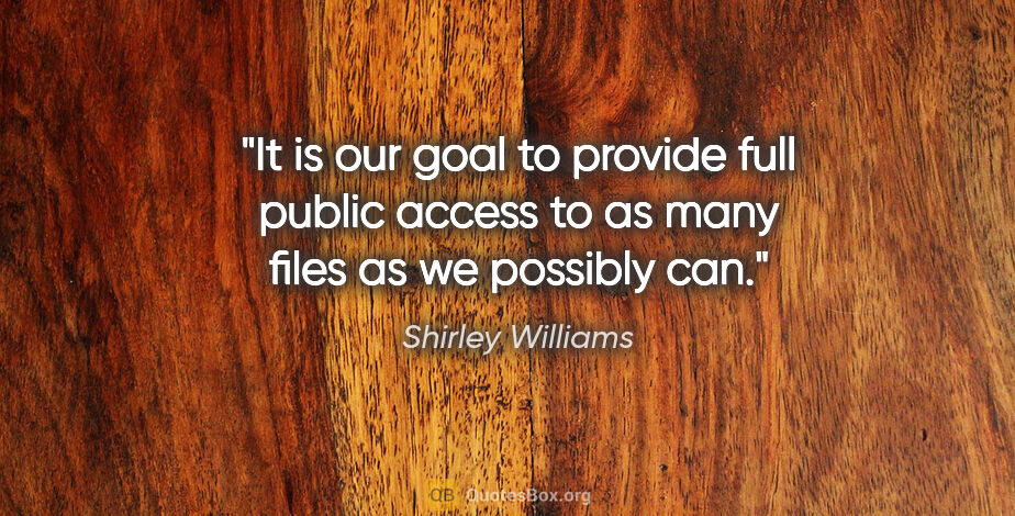 Shirley Williams quote: "It is our goal to provide full public access to as many files..."