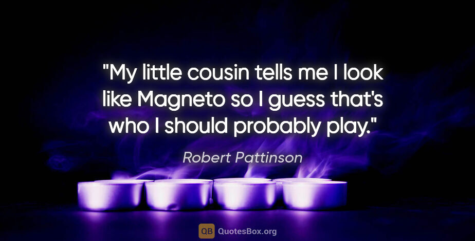 Robert Pattinson quote: "My little cousin tells me I look like Magneto so I guess..."