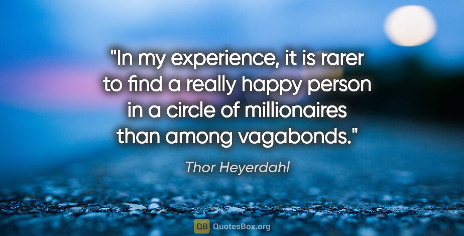 Thor Heyerdahl quote: "In my experience, it is rarer to find a really happy person in..."