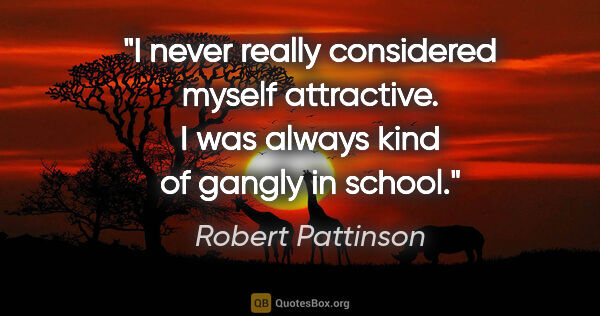 Robert Pattinson quote: "I never really considered myself attractive. I was always kind..."