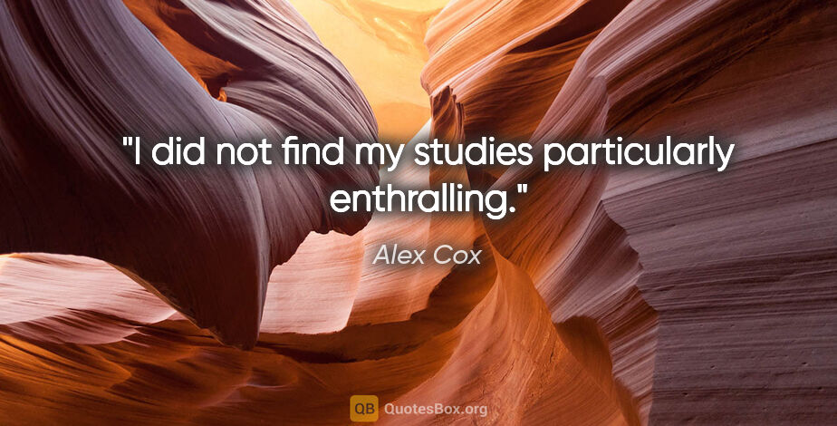 Alex Cox quote: "I did not find my studies particularly enthralling."