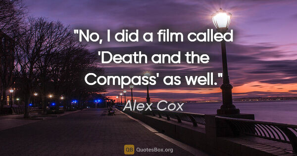 Alex Cox quote: "No, I did a film called 'Death and the Compass' as well."
