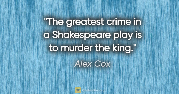 Alex Cox quote: "The greatest crime in a Shakespeare play is to murder the king."