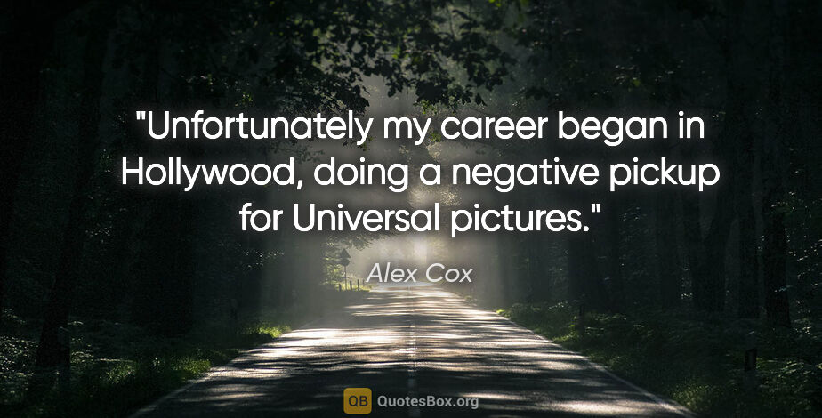 Alex Cox quote: "Unfortunately my career began in Hollywood, doing a negative..."