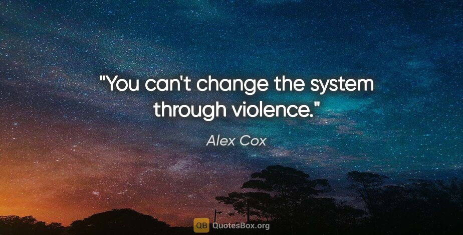 Alex Cox quote: "You can't change the system through violence."