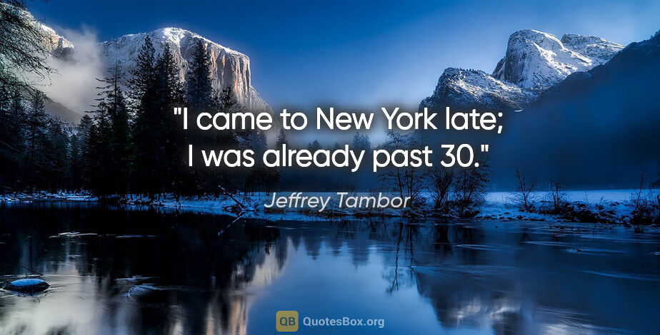 Jeffrey Tambor quote: "I came to New York late; I was already past 30."