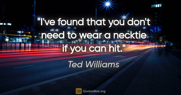 Ted Williams quote: "I've found that you don't need to wear a necktie if you can hit."