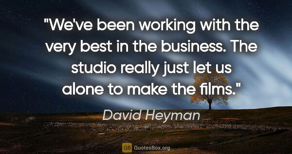 David Heyman quote: "We've been working with the very best in the business. The..."