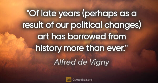 Alfred de Vigny quote: "Of late years (perhaps as a result of our political changes)..."