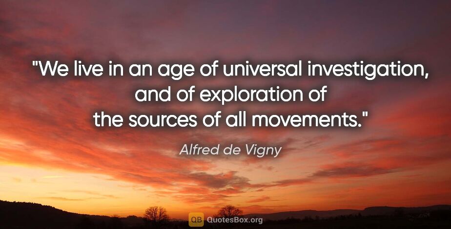 Alfred de Vigny quote: "We live in an age of universal investigation, and of..."