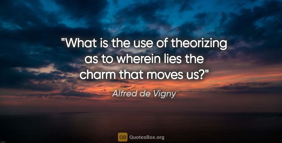 Alfred de Vigny quote: "What is the use of theorizing as to wherein lies the charm..."