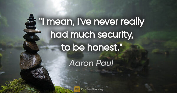 Aaron Paul quote: "I mean, I've never really had much security, to be honest."