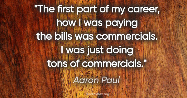 Aaron Paul quote: "The first part of my career, how I was paying the bills was..."
