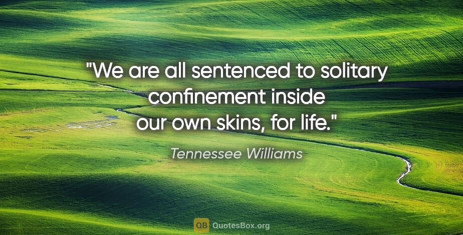 Tennessee Williams quote: "We are all sentenced to solitary confinement inside our own..."