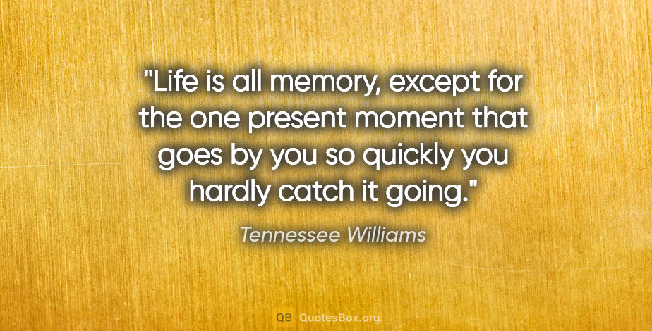 Tennessee Williams quote: "Life is all memory, except for the one present moment that..."