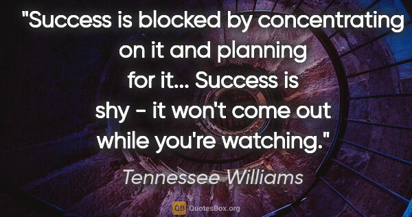 Tennessee Williams quote: "Success is blocked by concentrating on it and planning for..."