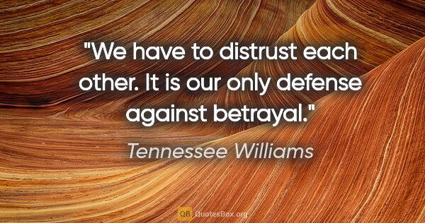 Tennessee Williams quote: "We have to distrust each other. It is our only defense against..."