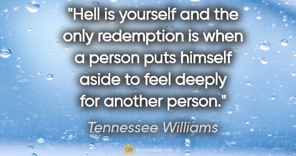 Tennessee Williams quote: "Hell is yourself and the only redemption is when a person puts..."