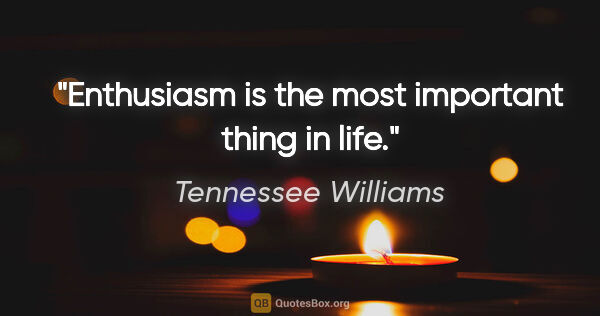 Tennessee Williams quote: "Enthusiasm is the most important thing in life."