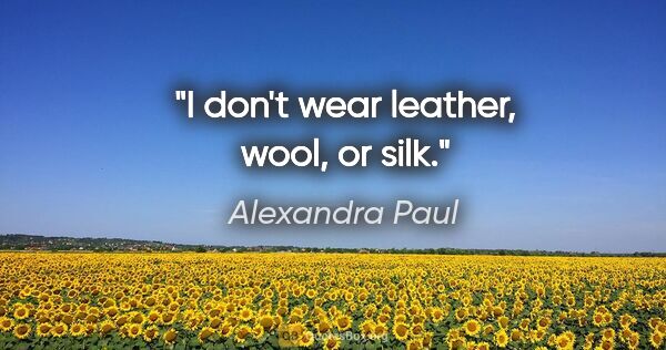 Alexandra Paul quote: "I don't wear leather, wool, or silk."