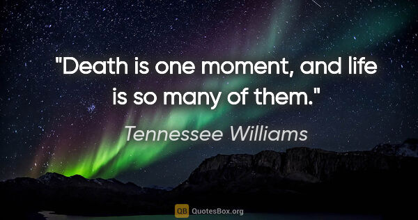 Tennessee Williams quote: "Death is one moment, and life is so many of them."