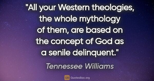 Tennessee Williams quote: "All your Western theologies, the whole mythology of them, are..."