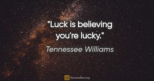 Tennessee Williams quote: "Luck is believing you're lucky."