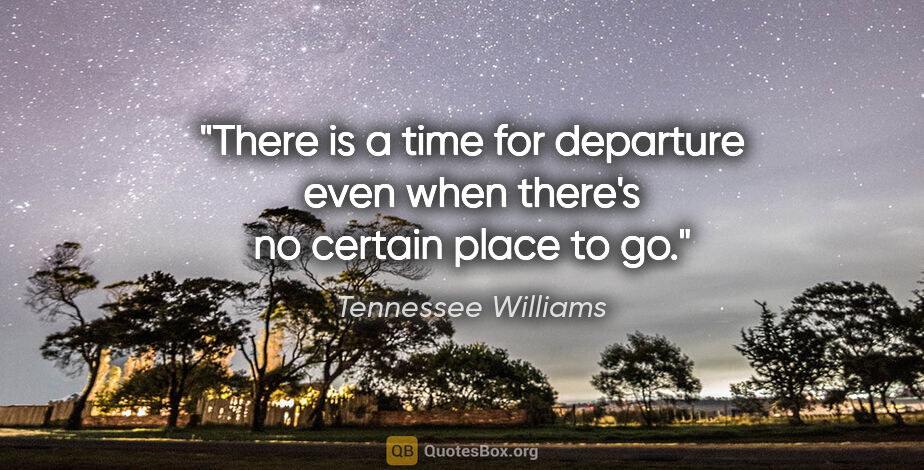Tennessee Williams quote: "There is a time for departure even when there's no certain..."