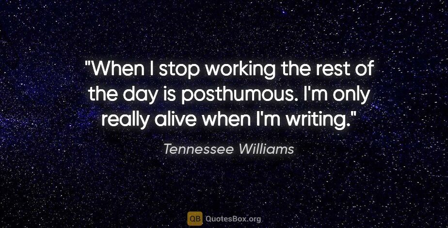 Tennessee Williams quote: "When I stop working the rest of the day is posthumous. I'm..."