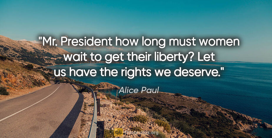 Alice Paul quote: "Mr. President how long must women wait to get their liberty?..."