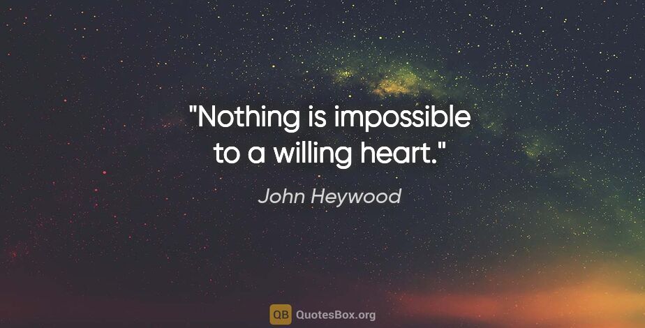 John Heywood quote: "Nothing is impossible to a willing heart."