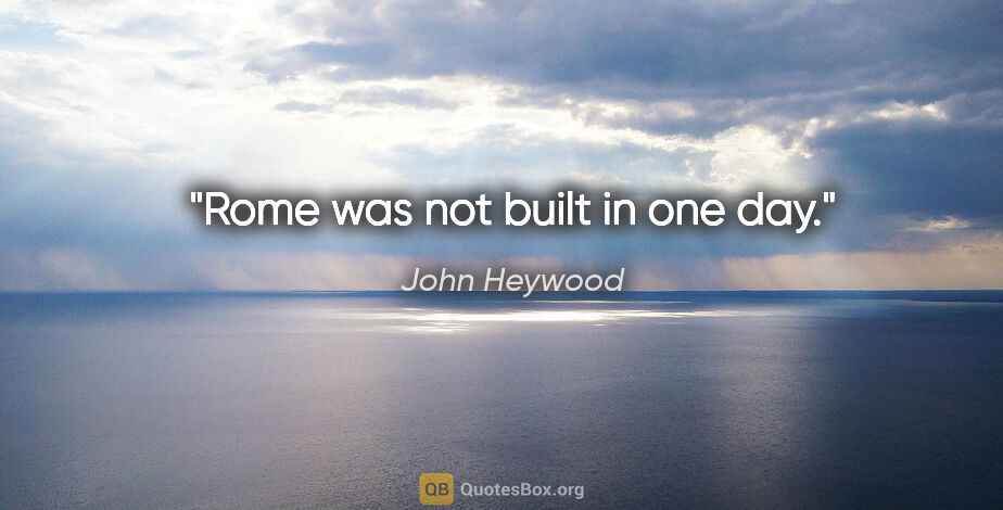 John Heywood quote: "Rome was not built in one day."