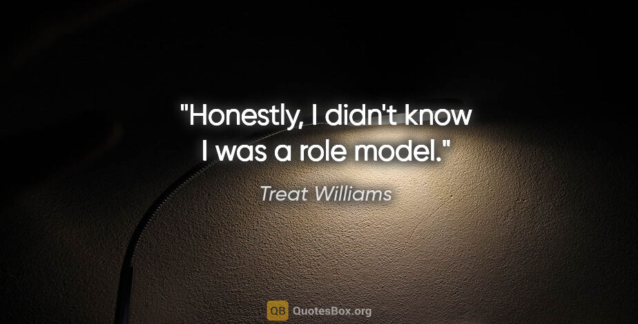 Treat Williams quote: "Honestly, I didn't know I was a role model."