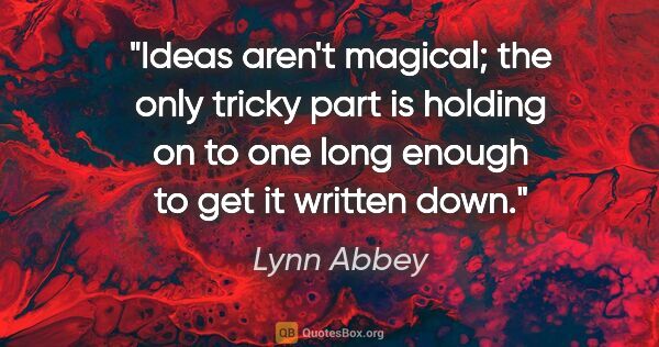 Lynn Abbey quote: "Ideas aren't magical; the only tricky part is holding on to..."