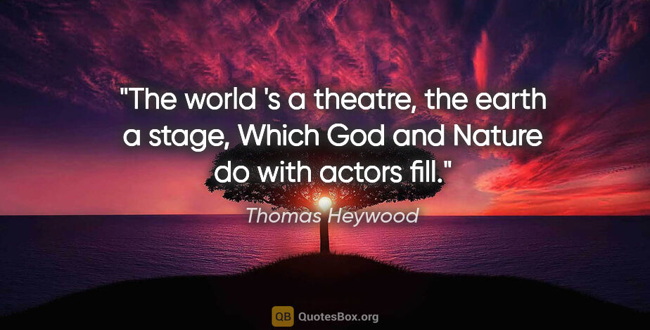 Thomas Heywood quote: "The world 's a theatre, the earth a stage, Which God and..."