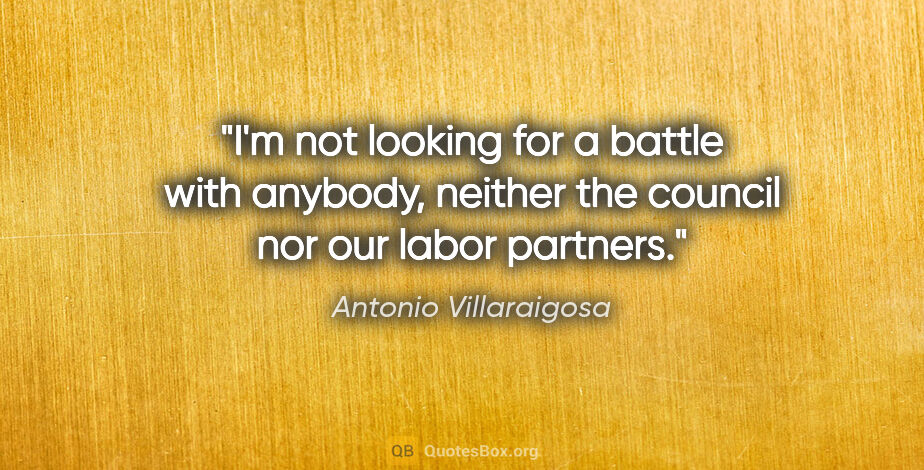 Antonio Villaraigosa quote: "I'm not looking for a battle with anybody, neither the council..."