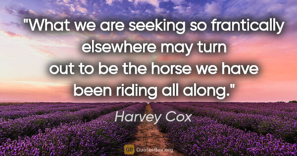 Harvey Cox quote: "What we are seeking so frantically elsewhere may turn out to..."