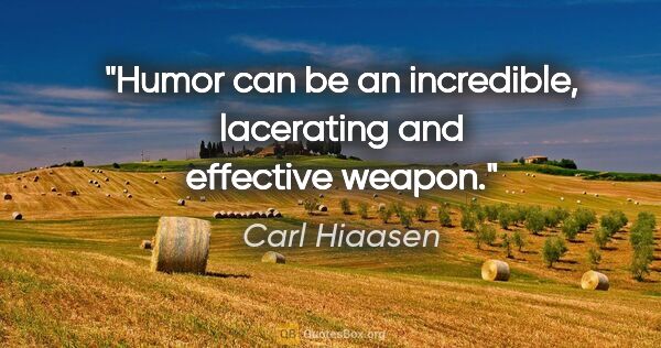 Carl Hiaasen quote: "Humor can be an incredible, lacerating and effective weapon."