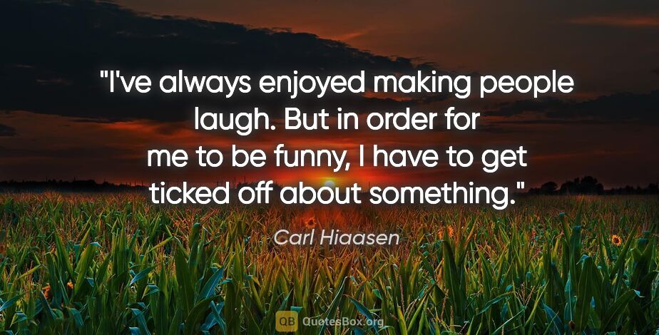 Carl Hiaasen quote: "I've always enjoyed making people laugh. But in order for me..."