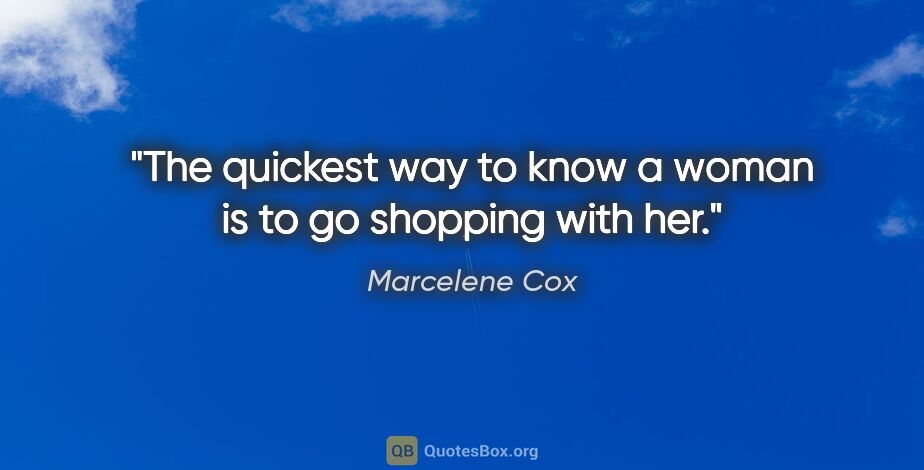 Marcelene Cox quote: "The quickest way to know a woman is to go shopping with her."