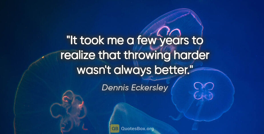 Dennis Eckersley quote: "It took me a few years to realize that throwing harder wasn't..."