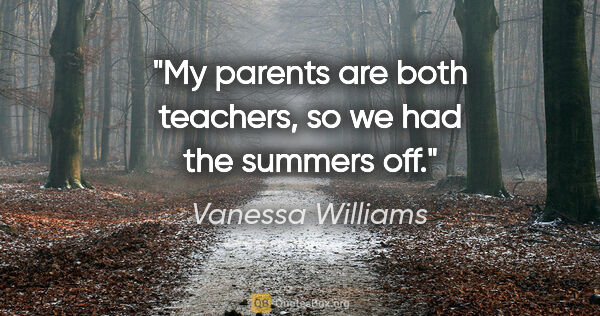 Vanessa Williams quote: "My parents are both teachers, so we had the summers off."
