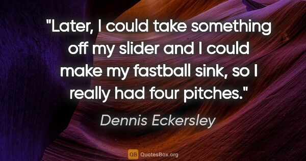 Dennis Eckersley quote: "Later, I could take something off my slider and I could make..."