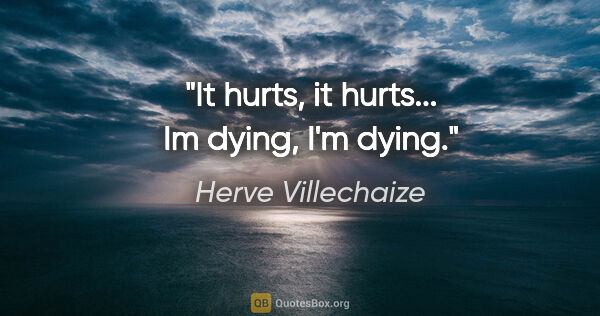 Herve Villechaize quote: "It hurts, it hurts... Im dying, I'm dying."