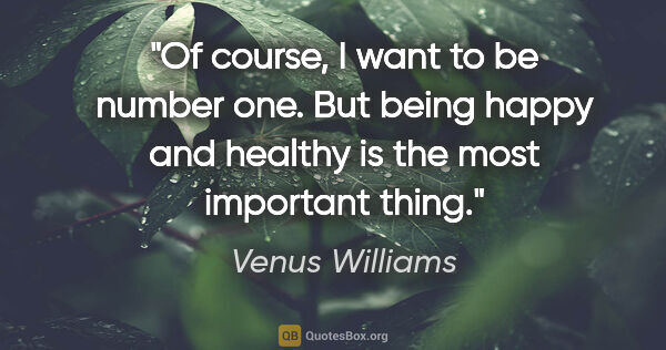 Venus Williams quote: "Of course, I want to be number one. But being happy and..."