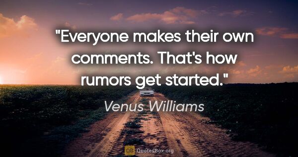 Venus Williams quote: "Everyone makes their own comments. That's how rumors get started."