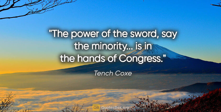 Tench Coxe quote: "The power of the sword, say the minority... is in the hands of..."