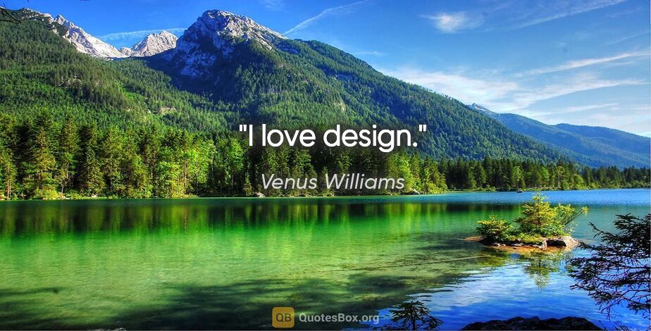 Venus Williams quote: "I love design."