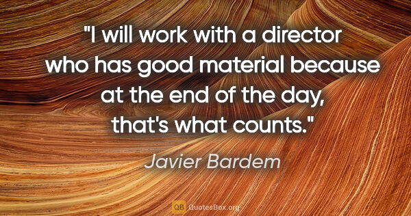 Javier Bardem quote: "I will work with a director who has good material because at..."