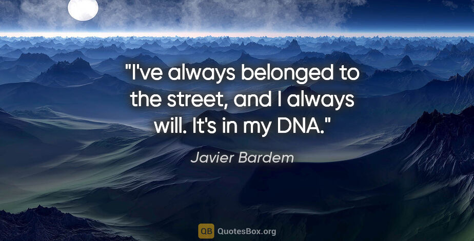 Javier Bardem quote: "I've always belonged to the street, and I always will. It's in..."